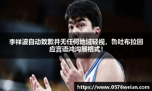 李祥波自动致歉并无任何地域轻视，鲁吐布拉回应言语鸿沟展格式！